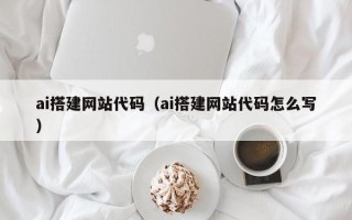 泉州ai搭建网站代码（ai搭建网站代码怎么写）