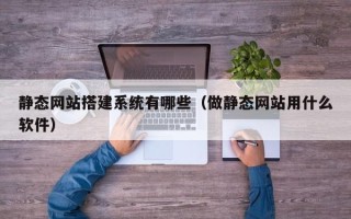 泉州静态网站搭建系统有哪些（做静态网站用什么软件）