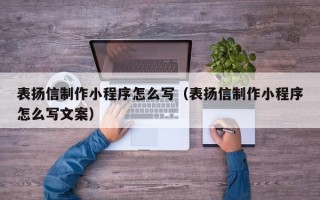 泉州表扬信制作小程序怎么写（表扬信制作小程序怎么写文案）