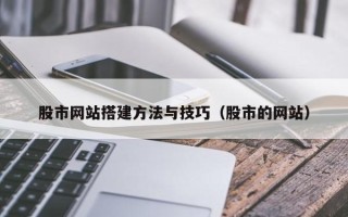 泉州股市网站搭建方法与技巧（股市的网站）