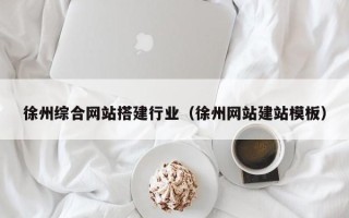 泉州徐州综合网站搭建行业（徐州网站建站模板）
