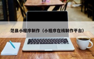 泉州范县小程序制作（小程序在线制作平台）